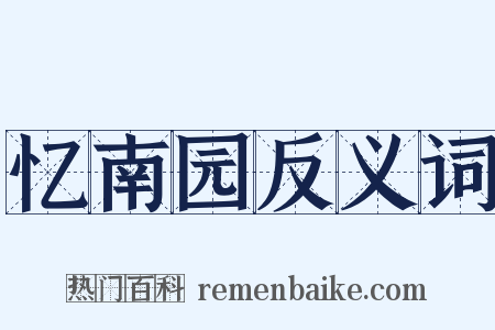忆南园反义词是什么意思的图片